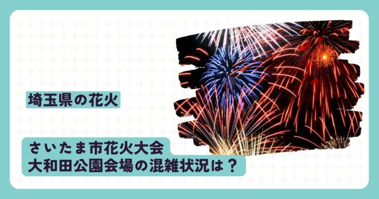 さいたま市花火大会 大和田公園会場の混雑状況は？