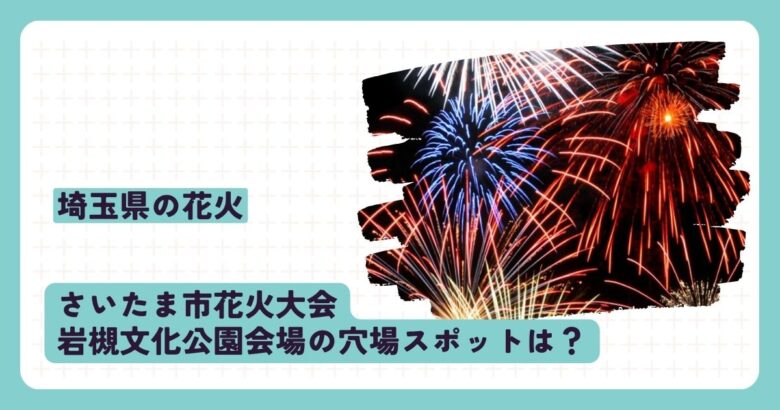 さいたま市花火大会岩槻文化公園会場の穴場スポットは？