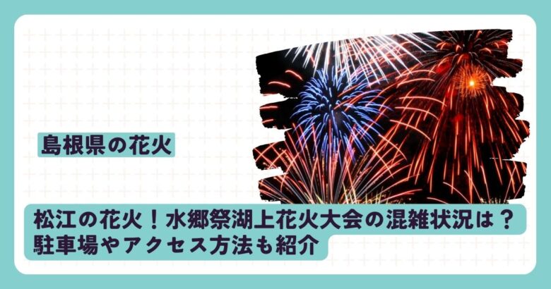 松江の花火！水郷祭湖上花火大会の混雑状況は？駐車場やアクセス方法も紹介