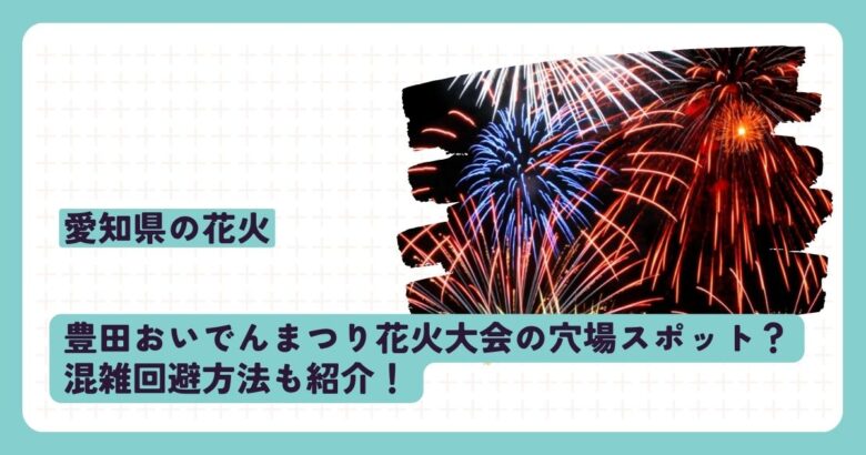 豊田おいでんまつり花火大会の穴場スポット？混雑回避方法も紹介！