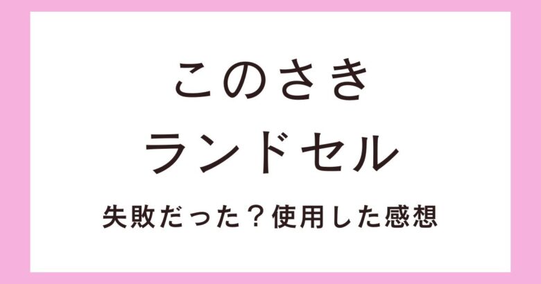 このさき(conosaki)ランドセル失敗だった?1年間使用した感想を紹介