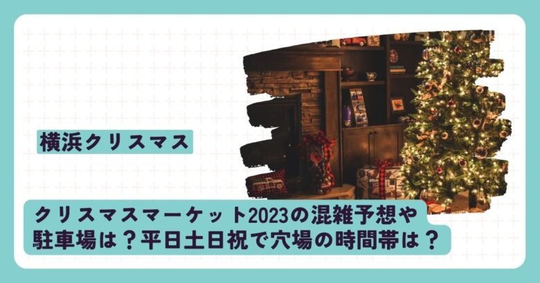 横浜クリスマスマーケット2023の混雑予想や駐車場は？平日土日祝で穴場の時間帯は？