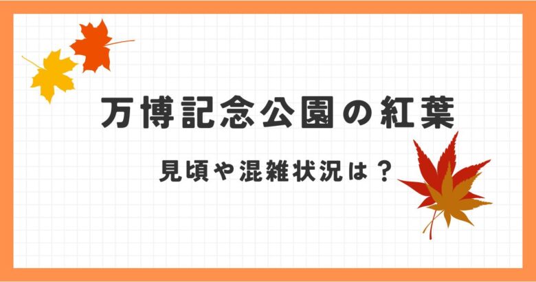 万博記念公園の紅葉2024見ごろはいつ？アクセスや混雑具合も！