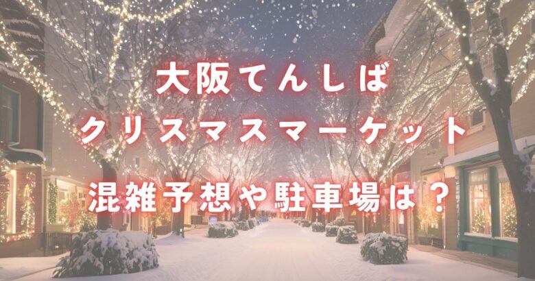 福岡クリスマスマーケット2024の混雑予想や駐車場は？平日土日祝で穴場の時間帯は？