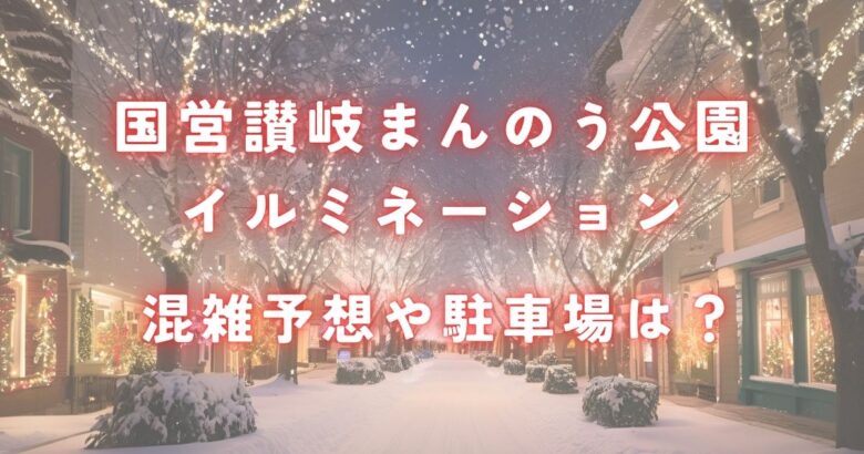 国営讃岐まんのう公園イルミネーションの混雑予想や駐車場は？平日土日祝で穴場の時間帯は？