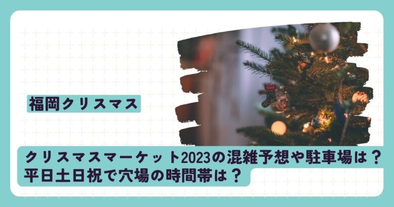 福岡クリスマスマーケット2023の混雑予想や駐車場は？平日土日祝で穴場の時間帯は？