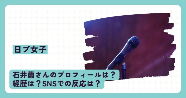 日プ女子(日プ3)石井蘭(いしいらん)のプロフィールは？経歴は？SNSの反応は？