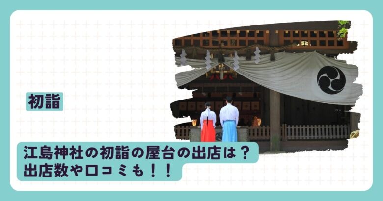 江島神社の初詣2024の屋台の出店は？出店数や口コミも！