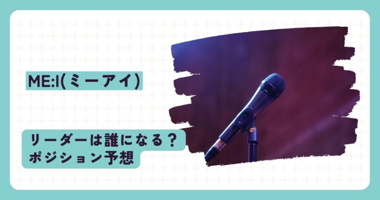 ME:I(ミーアイ)のリーダーは？ポジションやビジュアル担当予想！