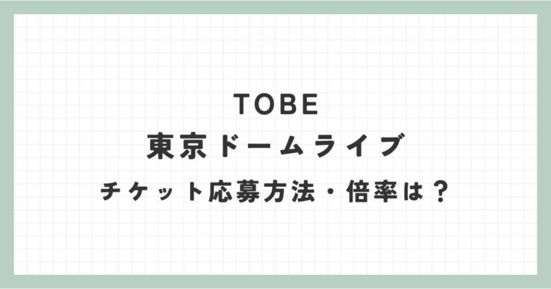 TOBE東京ドームライブのチケット応募はいつから？倍率は？