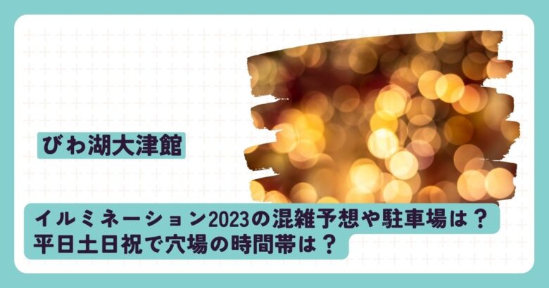 びわ湖大津館イルミネーション2023の混雑予想や駐車場？平日土日祝で穴場の時間帯は？