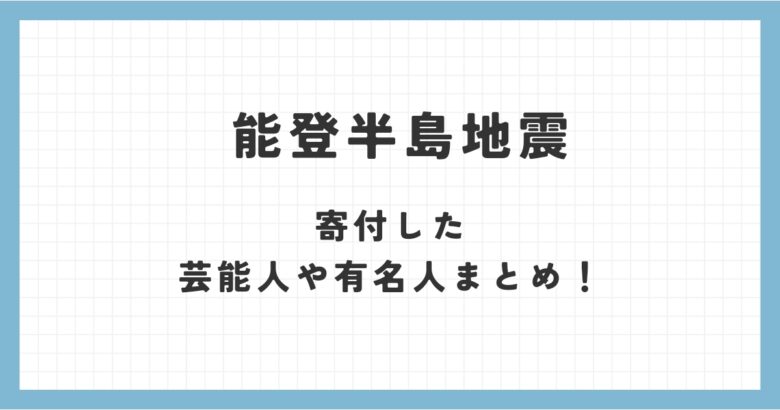 能登半島地震で寄付した芸能人や有名人まとめ一覧！