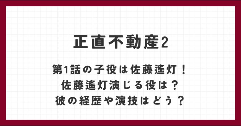 正直不動産2第1話の子役は佐藤遙灯！佐藤遙灯演じる役は？彼の経歴や演技はどう？