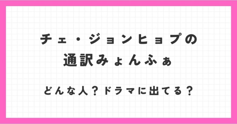 ドラマ「アイラブユー」にも出演！チェ・ジョンヒョプの通訳はみょんふぁ！