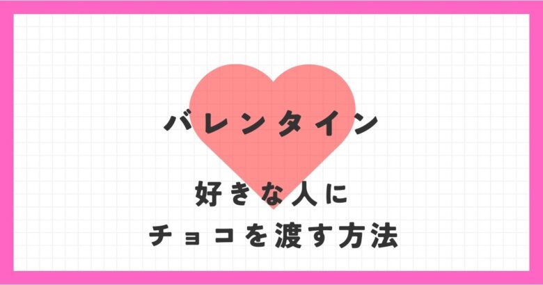バレンタインに好きな人にチョコを渡したい！どうやって呼び出して渡せばいい？