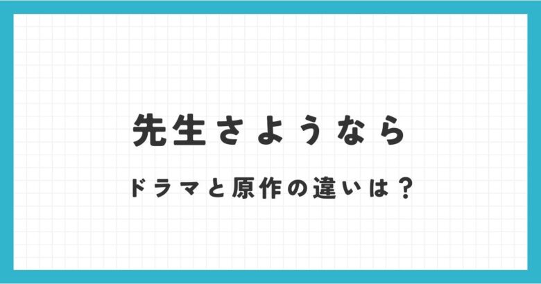 先生さようならドラマと原作の違いは？あらすじや原作のラストをネタバレ！