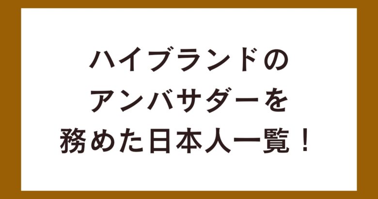 ハイブランドのアンバサダーを務めた日本人一覧!歴代の日本人を紹介!