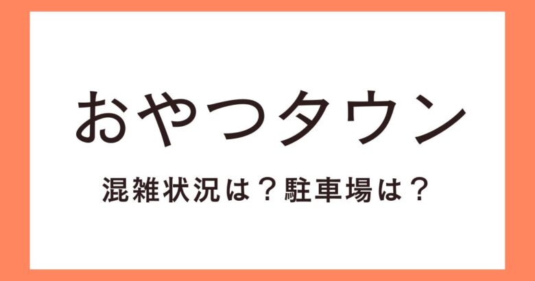 三重県「おやつタウン」の混雑状況や超ドデカイアスレチックの待ち時間は？