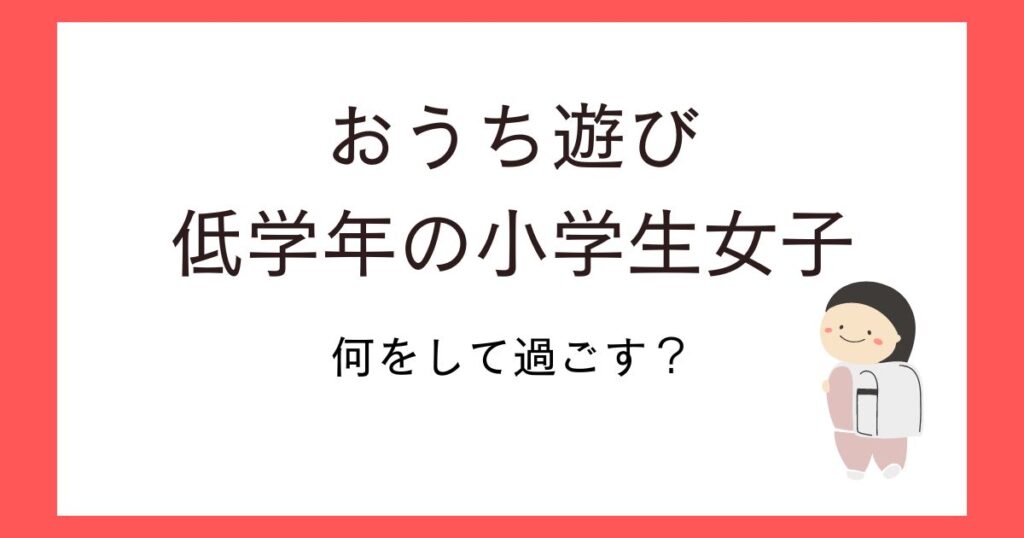 おうち遊び！小学生低学年女子が実践した遊びやおすすめアイテム紹介！
