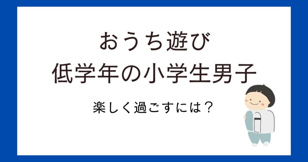 おうち遊び！小学生低学年男子が自宅待機でも楽しく過ごせるおうち時間アイデア紹介