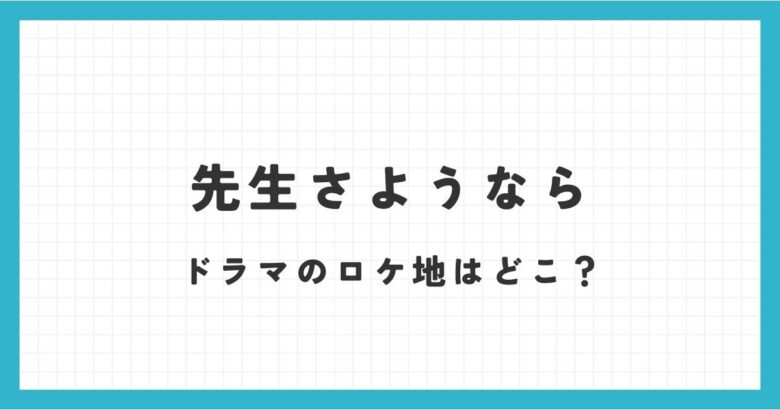 先生さようならドラマのロケ地の高校はどこ？渡辺翔太の目撃情報を調査！