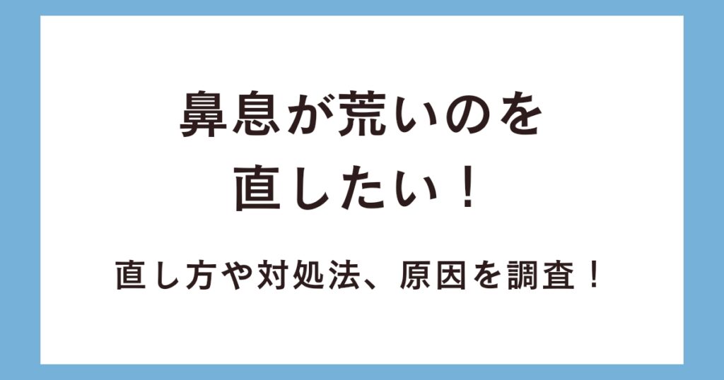 鼻息が荒いのを直したい！直し方や対処法、原因を調査！