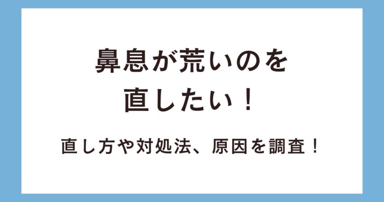 鼻息が荒いのを直したい!直し方や対処法、原因を調査!
