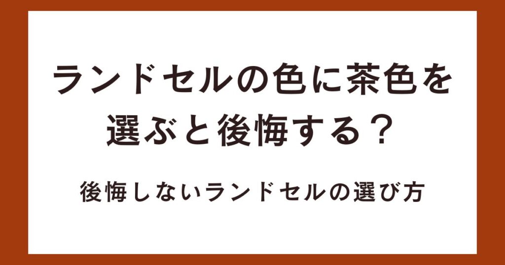 ランドセルの色に茶色を選ぶと後悔する？後悔しないランドセルの選び方！
