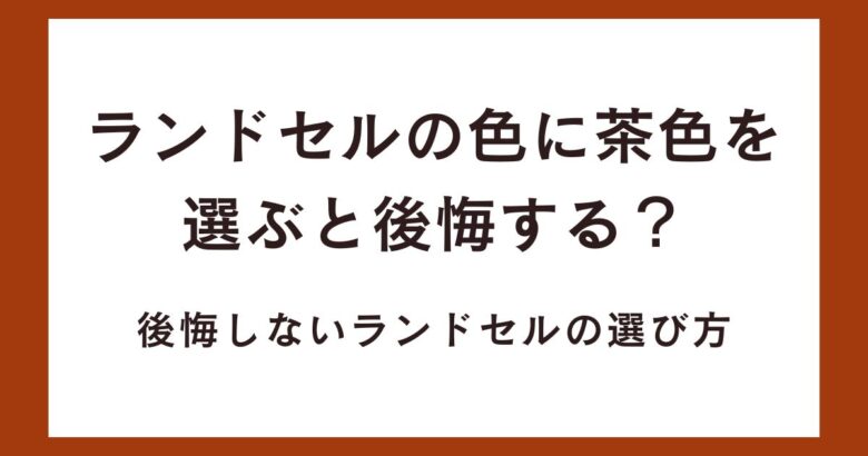 ランドセルの色に茶色を選ぶと後悔する?後悔しないランドセルの選び方!