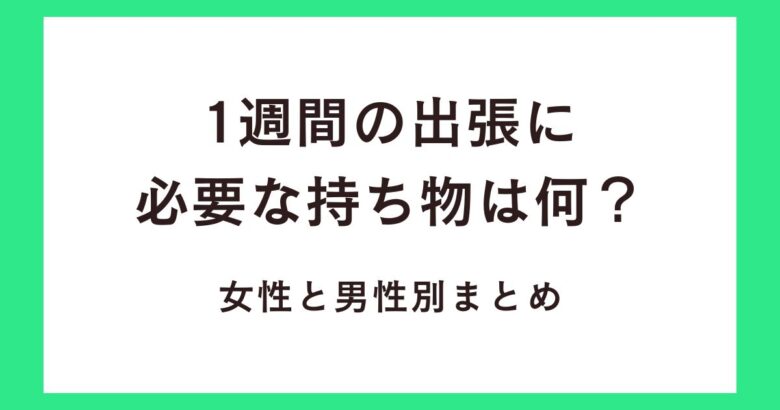 1週間の出張に必要な持ち物は何?女性と男性別まとめ!