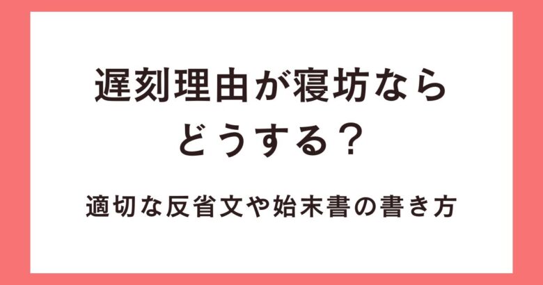 遅刻理由が寝坊ならどうする?適切な反省文や始末書の書き方