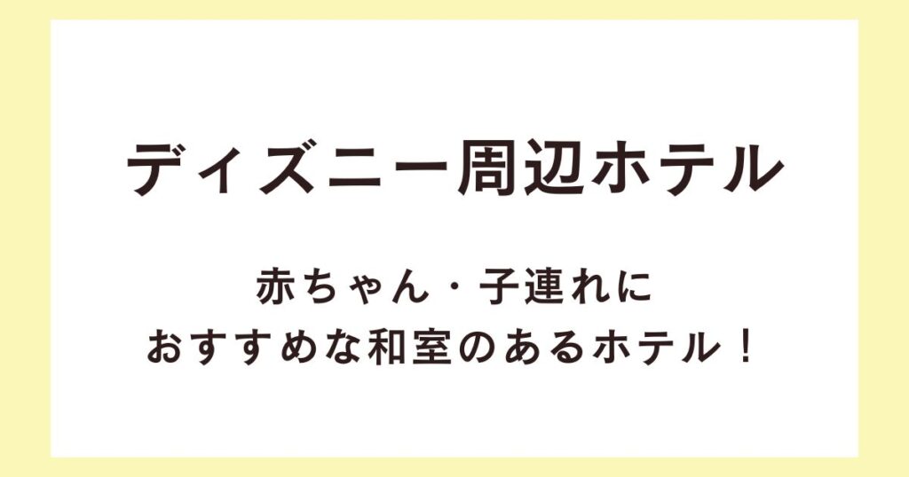 ディズニー周辺ホテルで赤ちゃん・子連れにおすすめな和室のあるホテル！