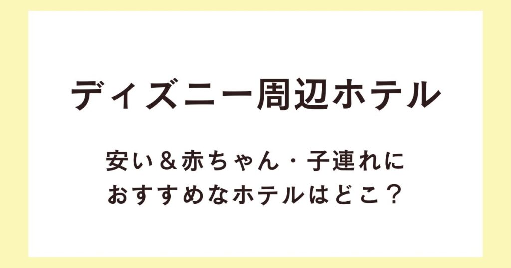 ディズニー周辺ホテルで安い＆赤ちゃん・子連れにおすすめなホテルはどこ？