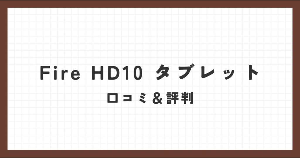 Fire HD 10タブレット口コミ 評判！高画質＆長時間バッテリーの魅力