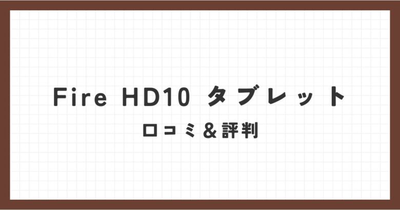 Fire HD 10タブレット口コミ 評判!高画質&長時間バッテリーの魅力
