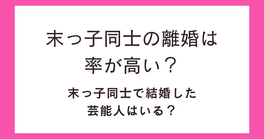 末っ子同士の離婚は率が高い？末っ子同士で結婚した芸能人はいる？