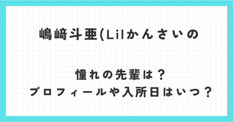 嶋﨑斗亜(Lilかんさい)の憧れの先輩は？プロフィールや入所日はいつ？