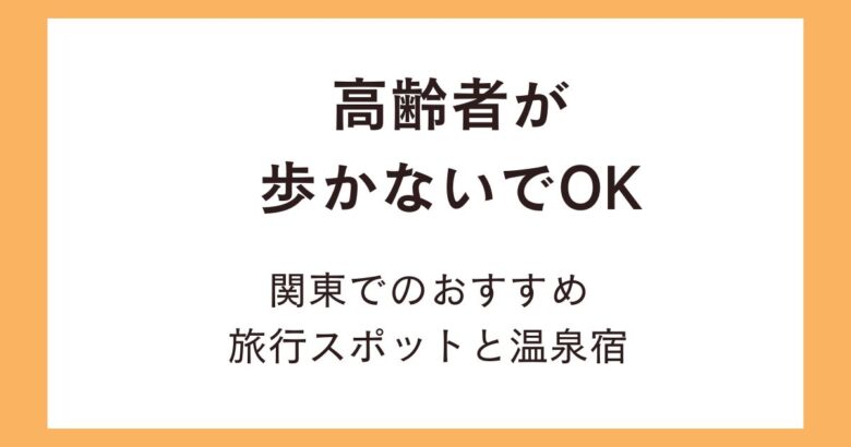 高齢者が歩かないでOKな旅行スポット！関東でおすすめの温泉宿はどこ？