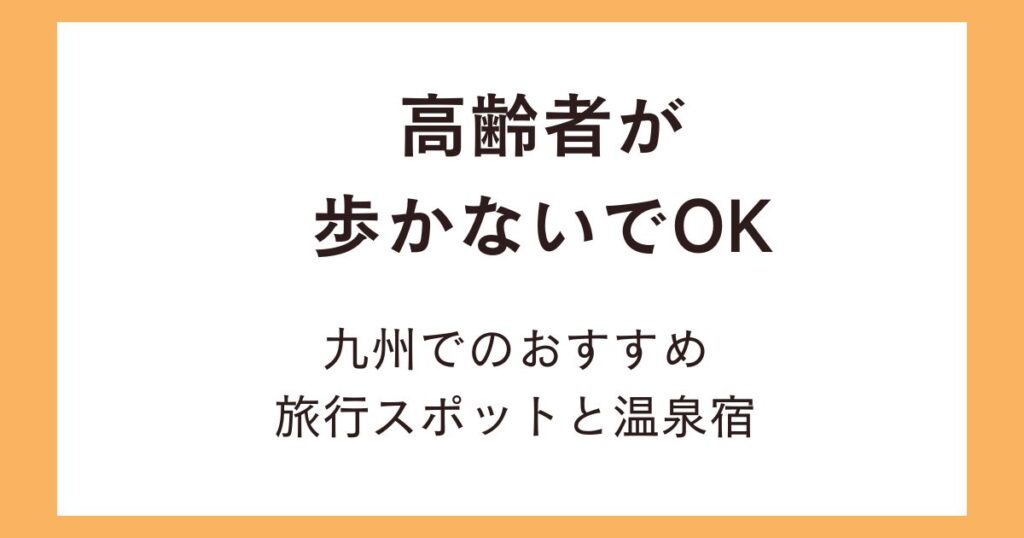 高齢者が歩かないでOKな旅行スポット！九州でおすすめの温泉宿はどこ？