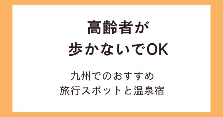 高齢者が歩かないでOKな旅行スポット!九州でおすすめの温泉宿はどこ?
