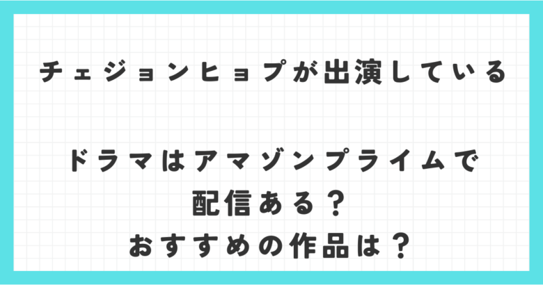 チェジョンヒョプが出演しているドラマはアマゾンプライムで配信ある？おすすめの作品は？