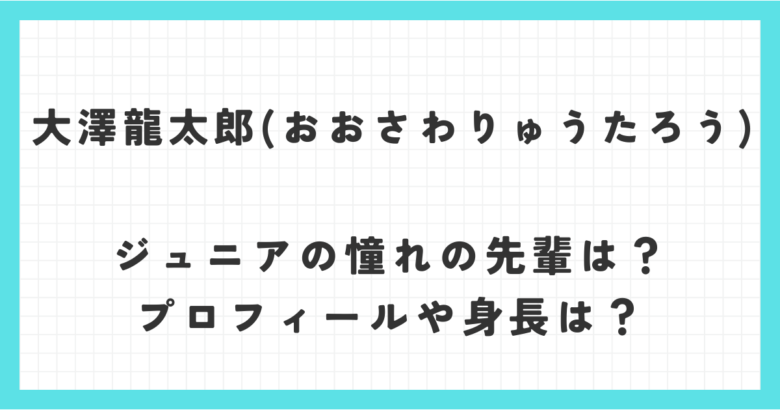 大澤龍太郎(おおさわりゅうたろう)ジュニアの憧れの先輩は？プロフィールや身長は？