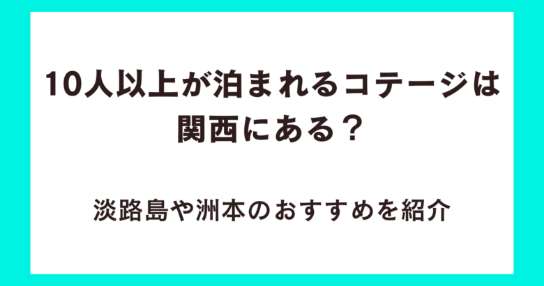 10人以上が泊まれるコテージは関西にある?淡路島や洲本のおすすめを紹介