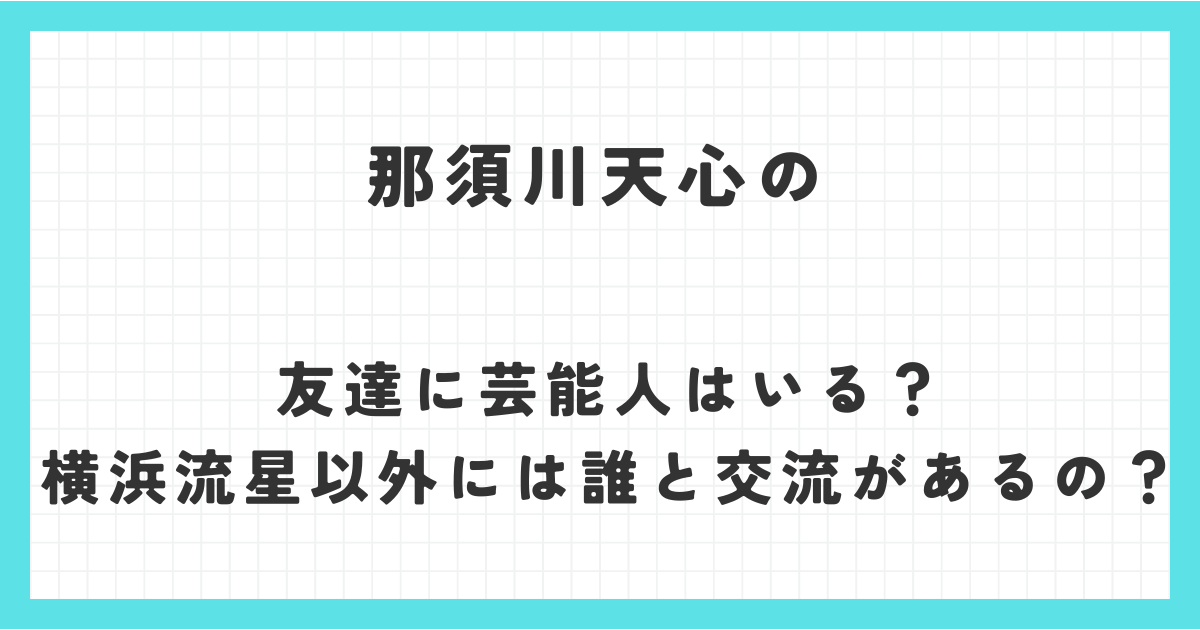 那須川天心の友達に芸能人はいる？横浜流星以外には誰と交流があるの？