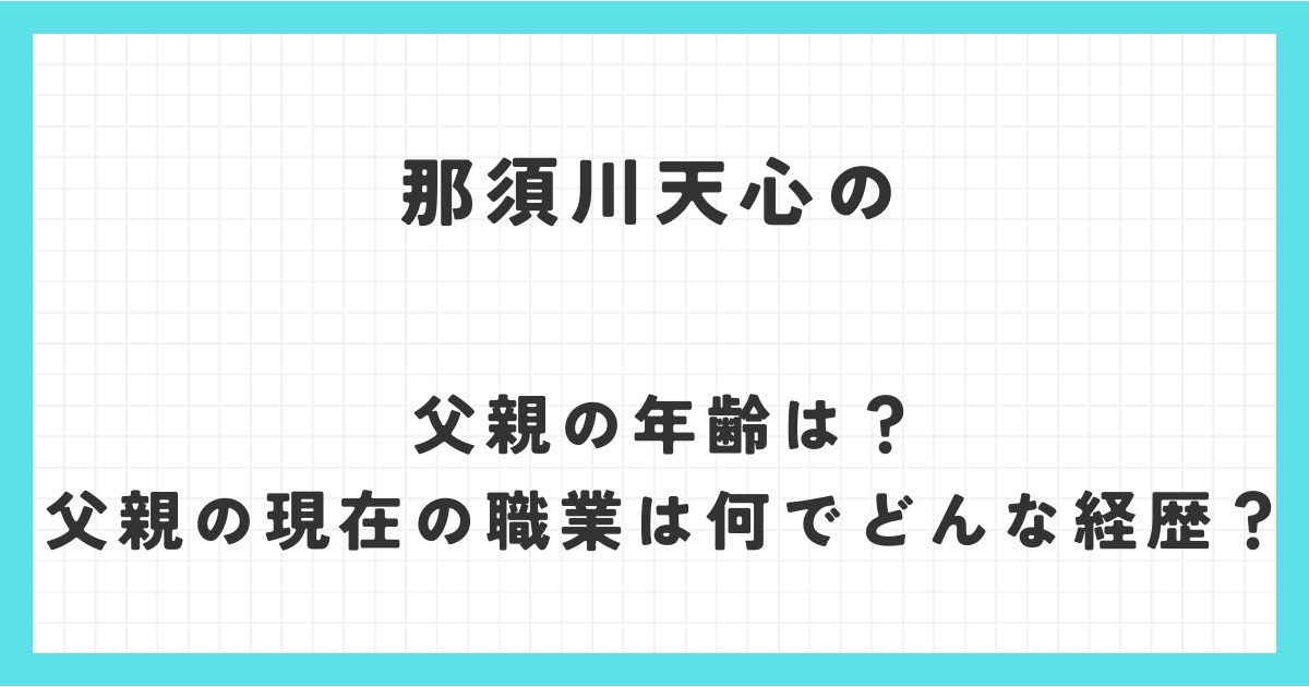 那須川天心の父親の年齢は？父親の現在の職業は何でどんな経歴？