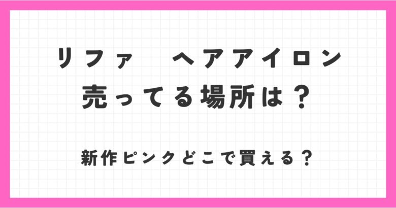 リファのヘアアイロンを売ってる場所は？新作のピンクはどこで買える？