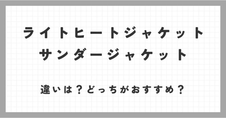 ライトヒートジャケットとサンダージャケットの違いって何？おすすめな人は？