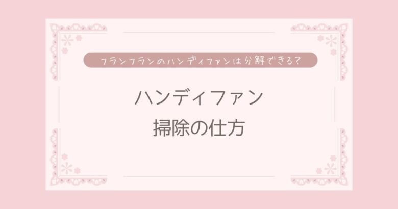 ハンディファンの掃除の仕方は？フランフランのハンディファンは分解できる？