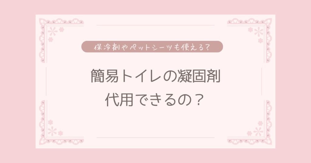 簡易トイレの凝固剤って代用できる？保冷剤やペットシーツや猫砂でも代用できる？