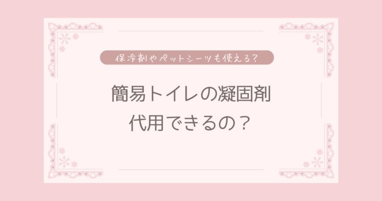 簡易トイレの凝固剤って代用できる?保冷剤やペットシーツや猫砂でも代用できる?